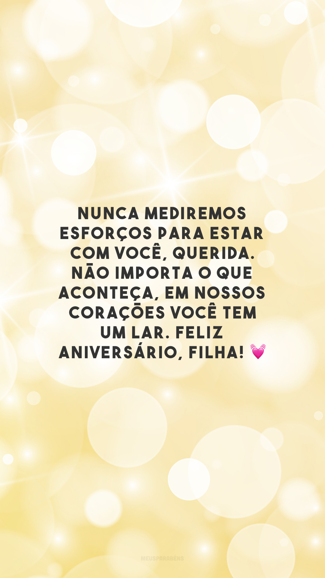 Nunca mediremos esforços para estar com você, querida. Não importa o que aconteça, em nossos corações você tem um lar. Feliz aniversário, filha! 💓