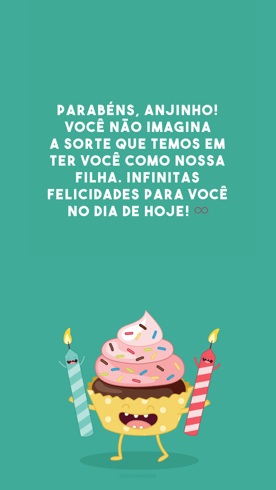 Parabéns, anjinho! Você não imagina a sorte que temos em ter você como nossa filha. Infinitas felicidades para você no dia de hoje! ♾