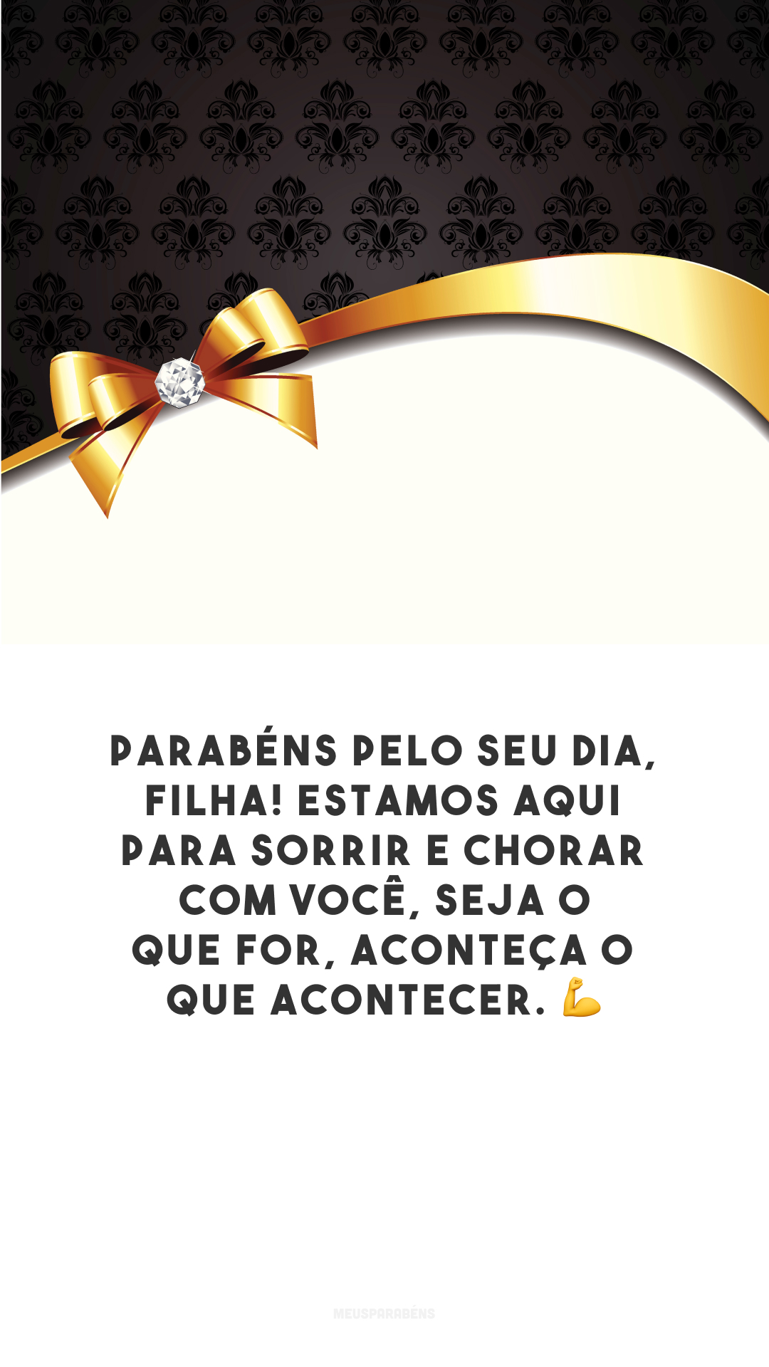 Parabéns pelo seu dia, filha! Estamos aqui para sorrir e chorar com você, seja o que for, aconteça o que acontecer. 💪