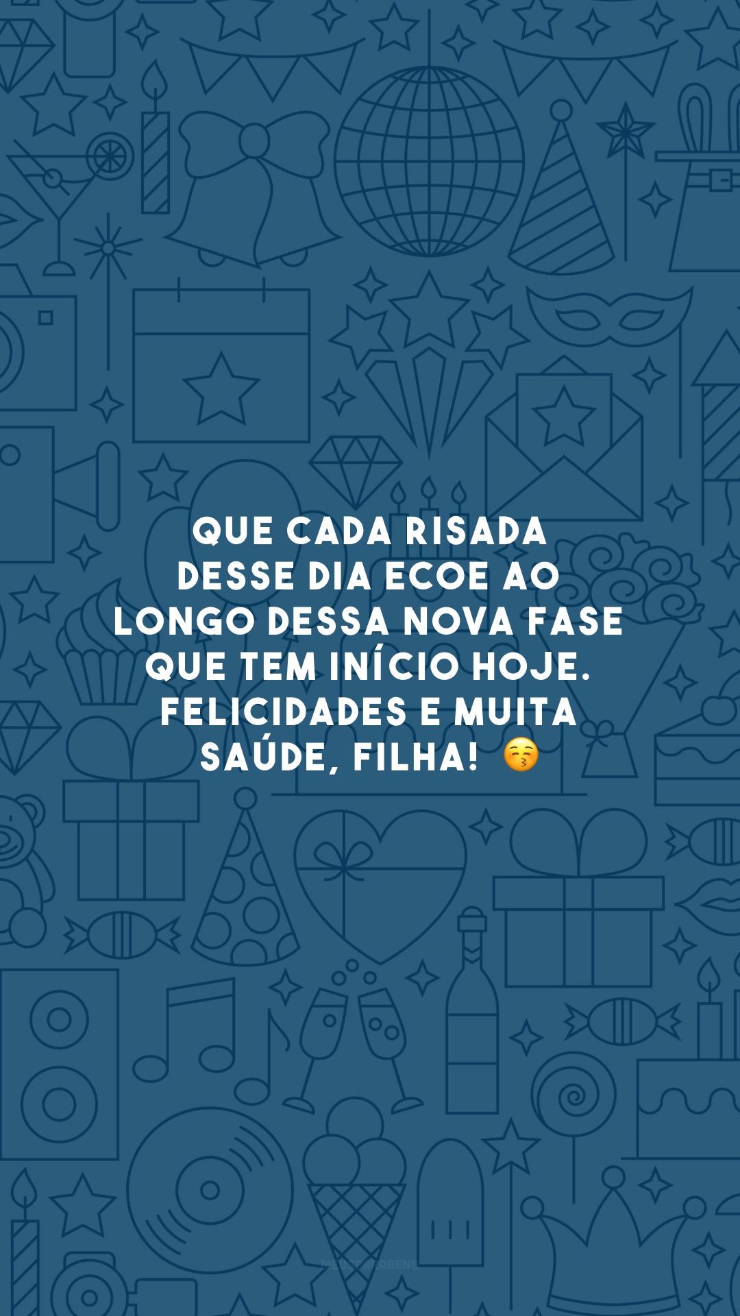 Que cada risada desse dia ecoe ao longo dessa nova fase que tem início hoje. Felicidades e muita saúde, filha!  😚