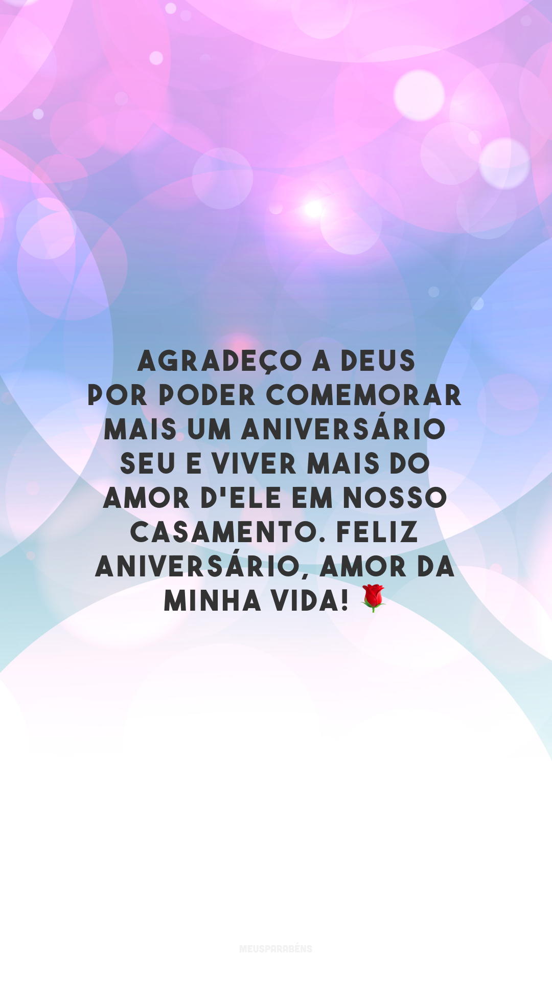 Agradeço a Deus por poder comemorar mais um aniversário seu e viver mais do amor d'Ele em nosso casamento. Feliz aniversário, amor da minha vida! 🌹