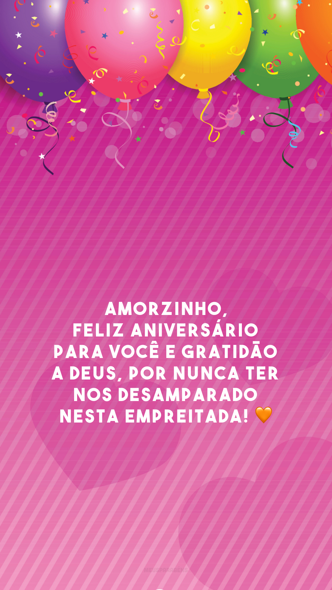 Amorzinho, feliz aniversário para você e gratidão a Deus, por nunca ter nos desamparado nesta empreitada! 🧡