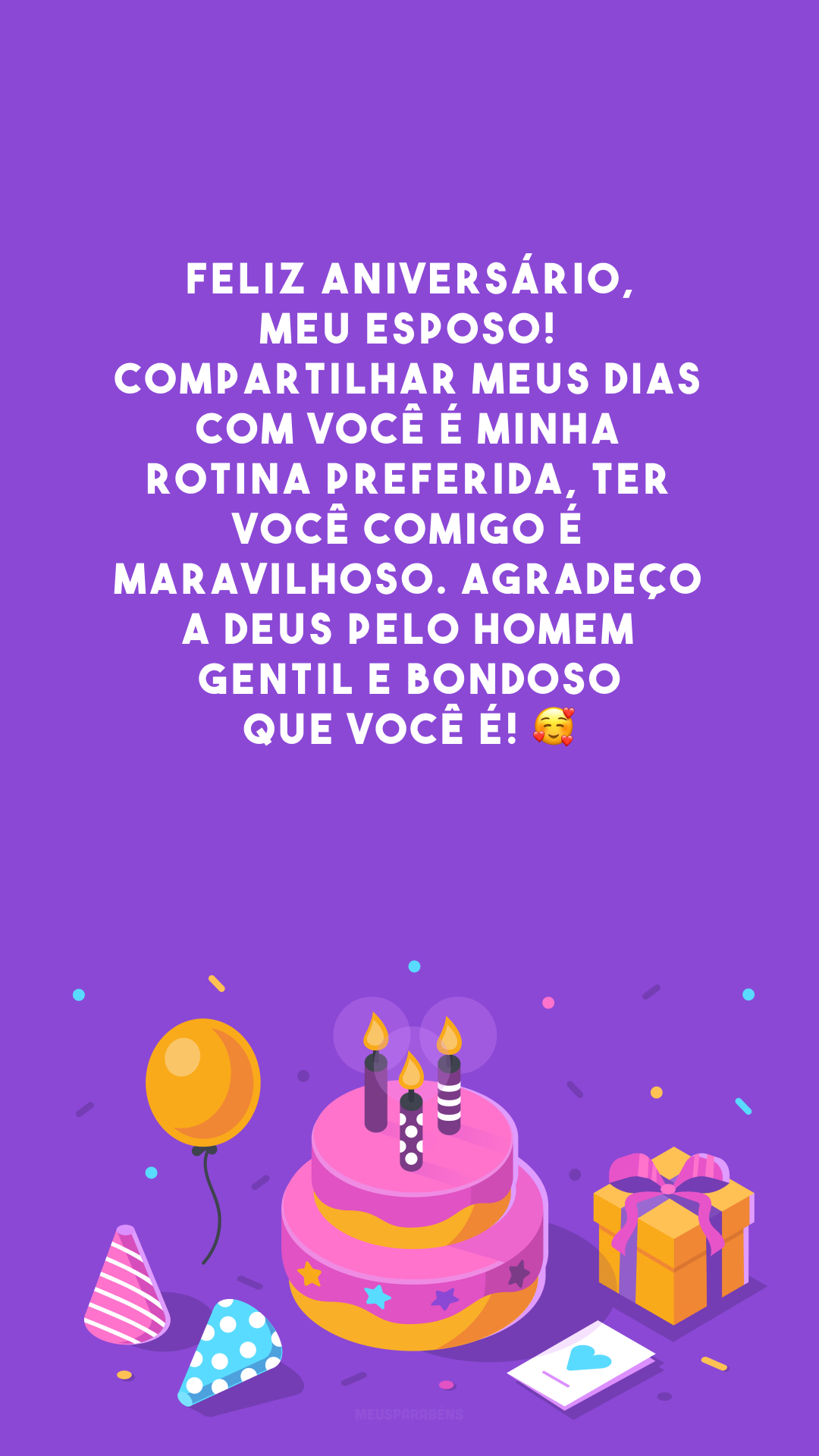 Feliz aniversário, meu esposo! Compartilhar meus dias com você é minha rotina preferida, ter você comigo é maravilhoso. Agradeço a Deus pelo homem gentil e bondoso que você é! 🥰