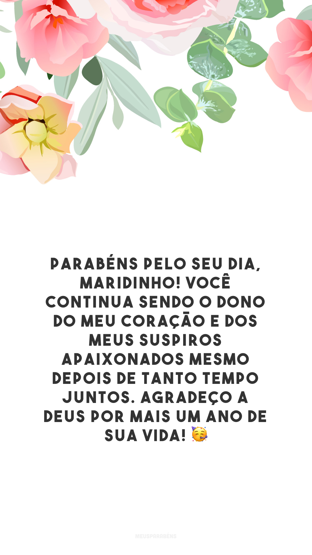 Parabéns pelo seu dia, maridinho! Você continua sendo o dono do meu coração e dos meus suspiros apaixonados mesmo depois de tanto tempo juntos. Agradeço a Deus por mais um ano de sua vida! 🥳