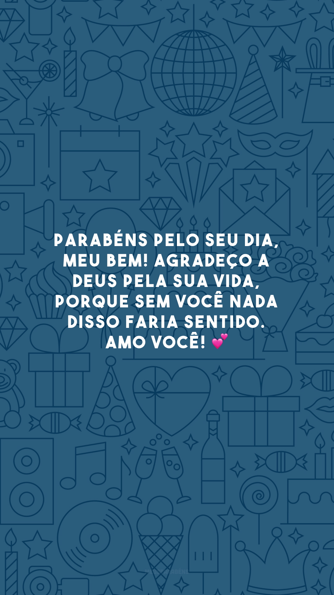 Parabéns pelo seu dia, meu bem! Agradeço a Deus pela sua vida, porque sem você nada disso faria sentido. Amo você! 💕