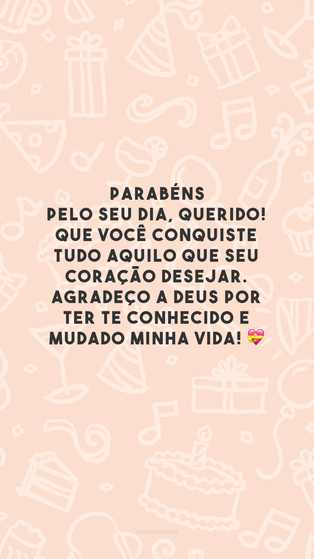 Parabéns pelo seu dia, querido! Que você conquiste tudo aquilo que seu coração desejar. Agradeço a Deus por ter te conhecido e mudado minha vida! 💝