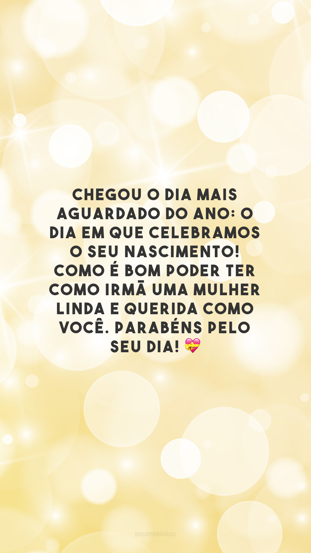 Chegou o dia mais aguardado do ano: o dia em que celebramos o seu nascimento! Como é bom poder ter como irmã uma mulher linda e querida como você. Parabéns pelo seu dia! 💝