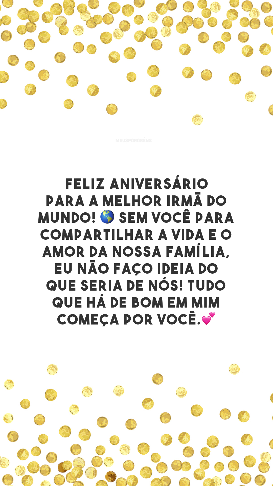 Feliz aniversário para a melhor irmã do mundo! 🌎 Sem você para compartilhar a vida e o amor da nossa família, eu não faço ideia do que seria de nós! Tudo que há de bom em mim começa por você.💕