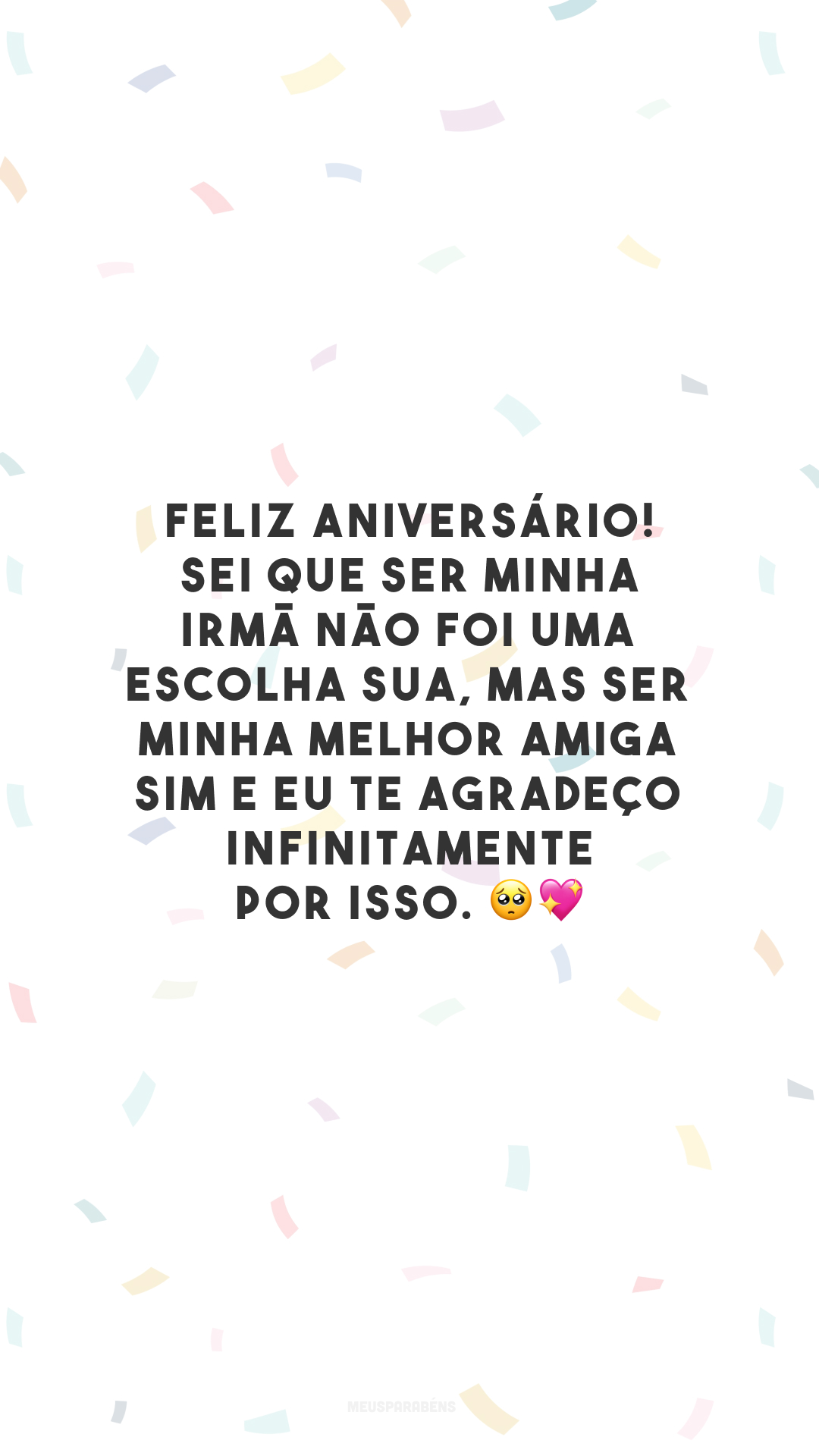 Feliz aniversário! Sei que ser minha irmã não foi uma escolha sua, mas ser minha melhor amiga sim e eu te agradeço infinitamente por isso. 🥺💖