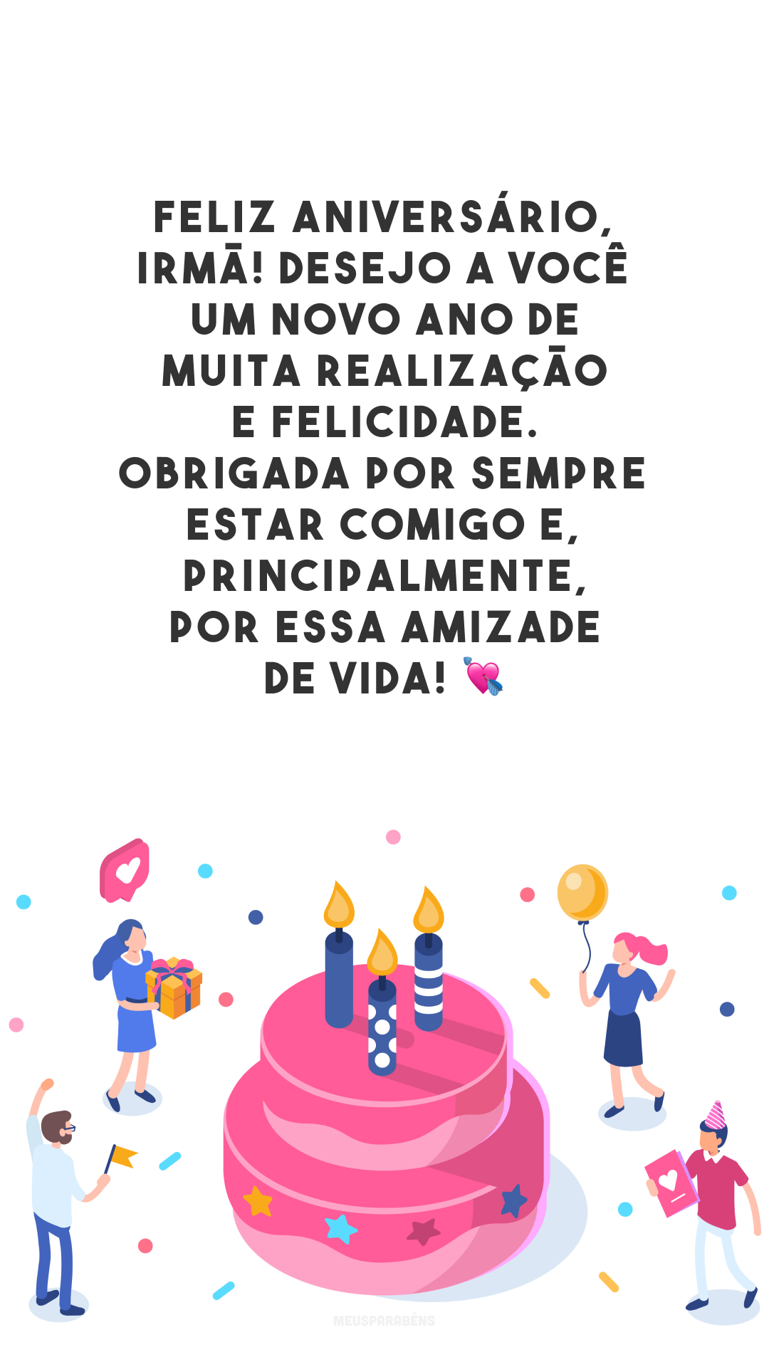 Feliz aniversário, irmã! Desejo a você um novo ano de muita realização e felicidade. Obrigada por sempre estar comigo e, principalmente, por essa amizade de vida! 💘