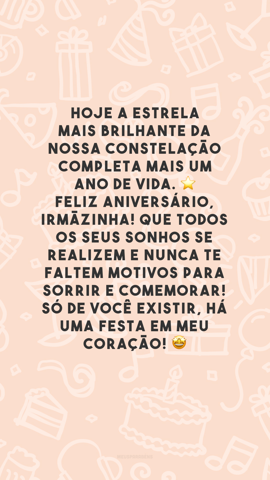 Hoje a estrela mais brilhante da nossa constelação completa mais um ano de vida. ⭐ Feliz aniversário, irmãzinha! Que todos os seus sonhos se realizem e nunca te faltem motivos para sorrir e comemorar! Só de você existir, há uma festa em meu coração! 🤩