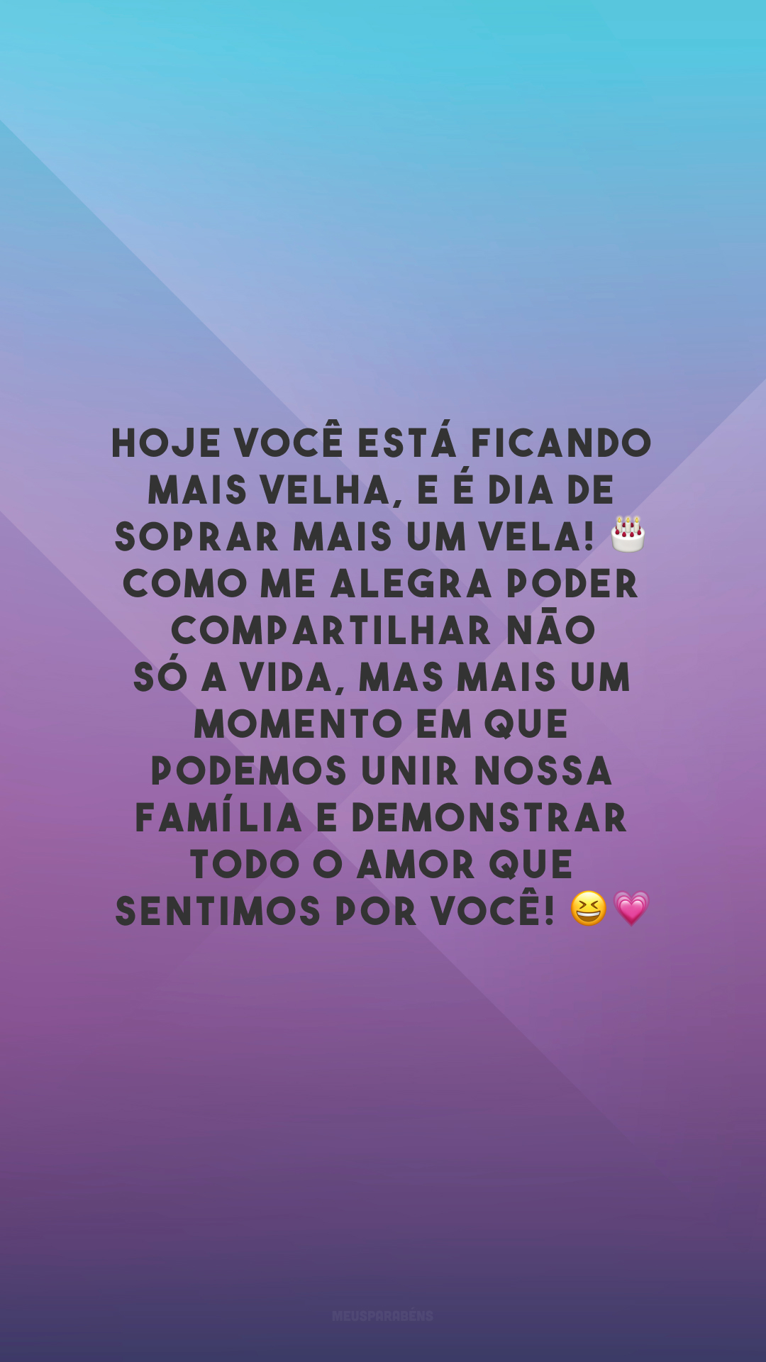 Hoje você está ficando mais velha, e é dia de soprar mais um vela! 🎂 Como me alegra poder compartilhar não só a vida, mas mais um momento em que podemos unir nossa família e demonstrar todo o amor que sentimos por você! 😆💗