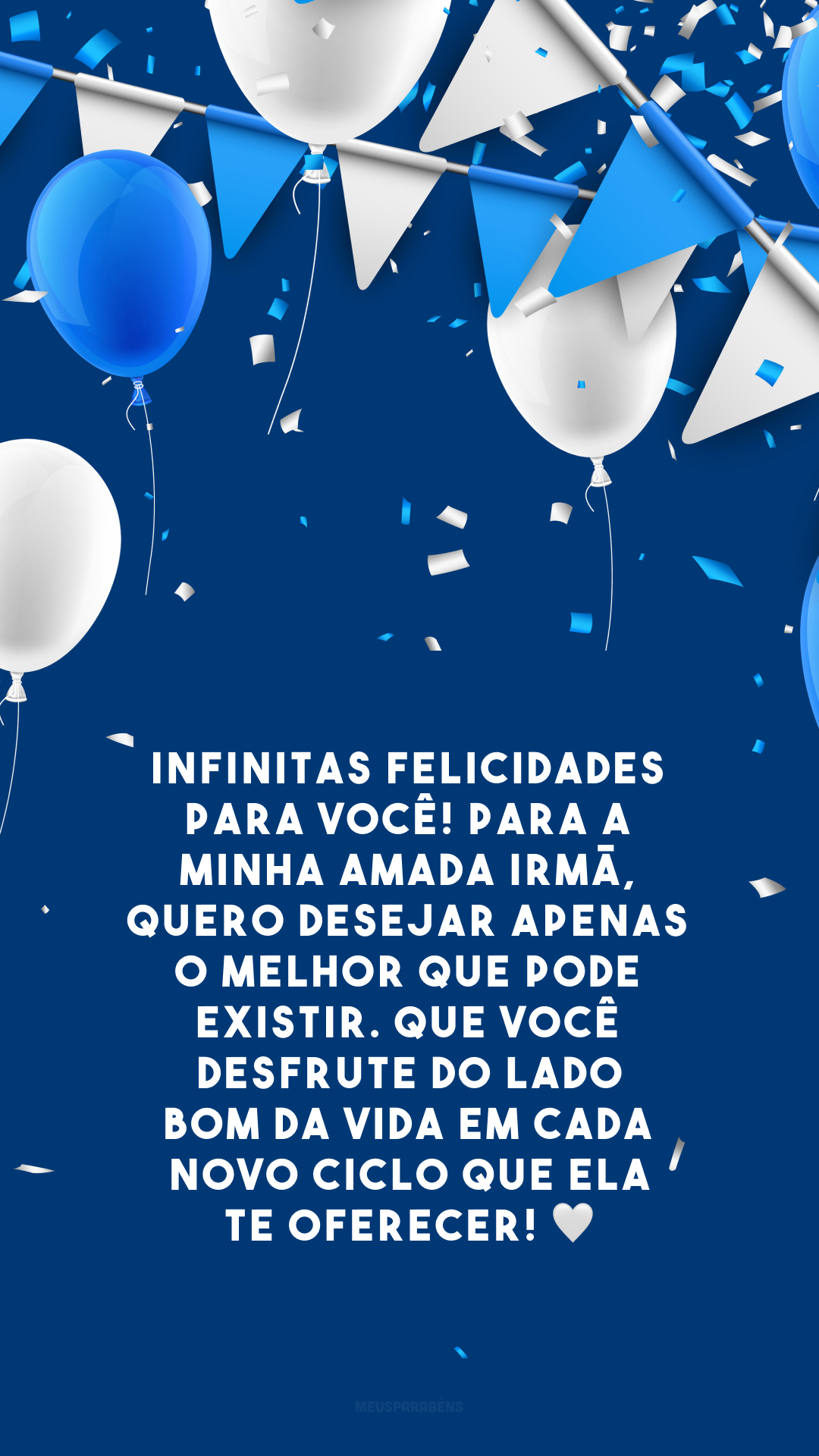 Infinitas felicidades para você! Para a minha amada irmã, quero desejar apenas o melhor que pode existir. Que você desfrute do lado bom da vida em cada novo ciclo que ela te oferecer! 🤍