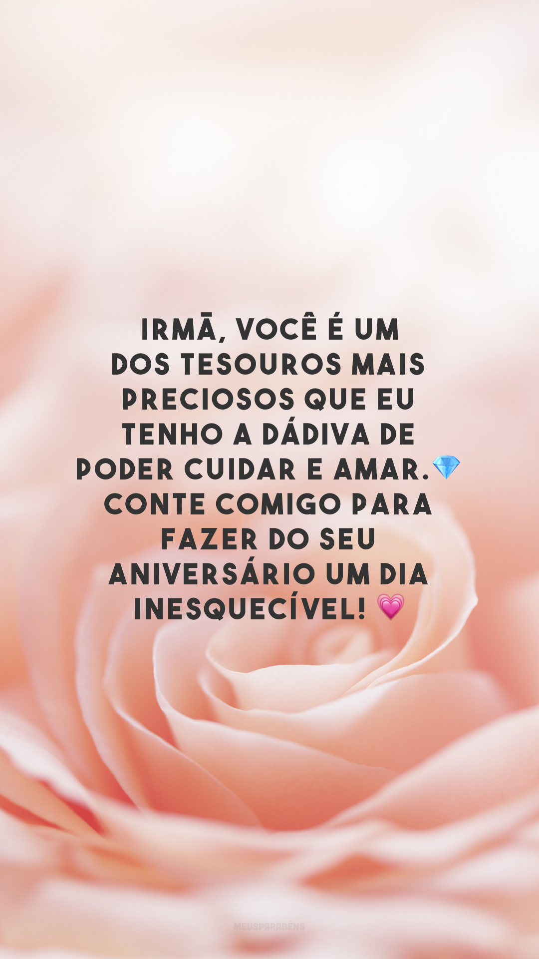 Irmã, você é um dos tesouros mais preciosos que eu tenho a dádiva de poder cuidar e amar.💎 Conte comigo para fazer do seu aniversário um dia inesquecível! 💗