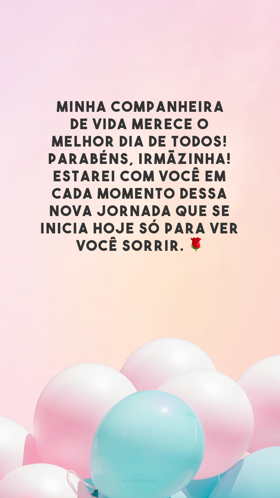 Minha companheira de vida merece o melhor dia de todos! Parabéns, irmãzinha! Estarei com você em cada momento dessa nova jornada que se inicia hoje só para ver você sorrir. 🌹