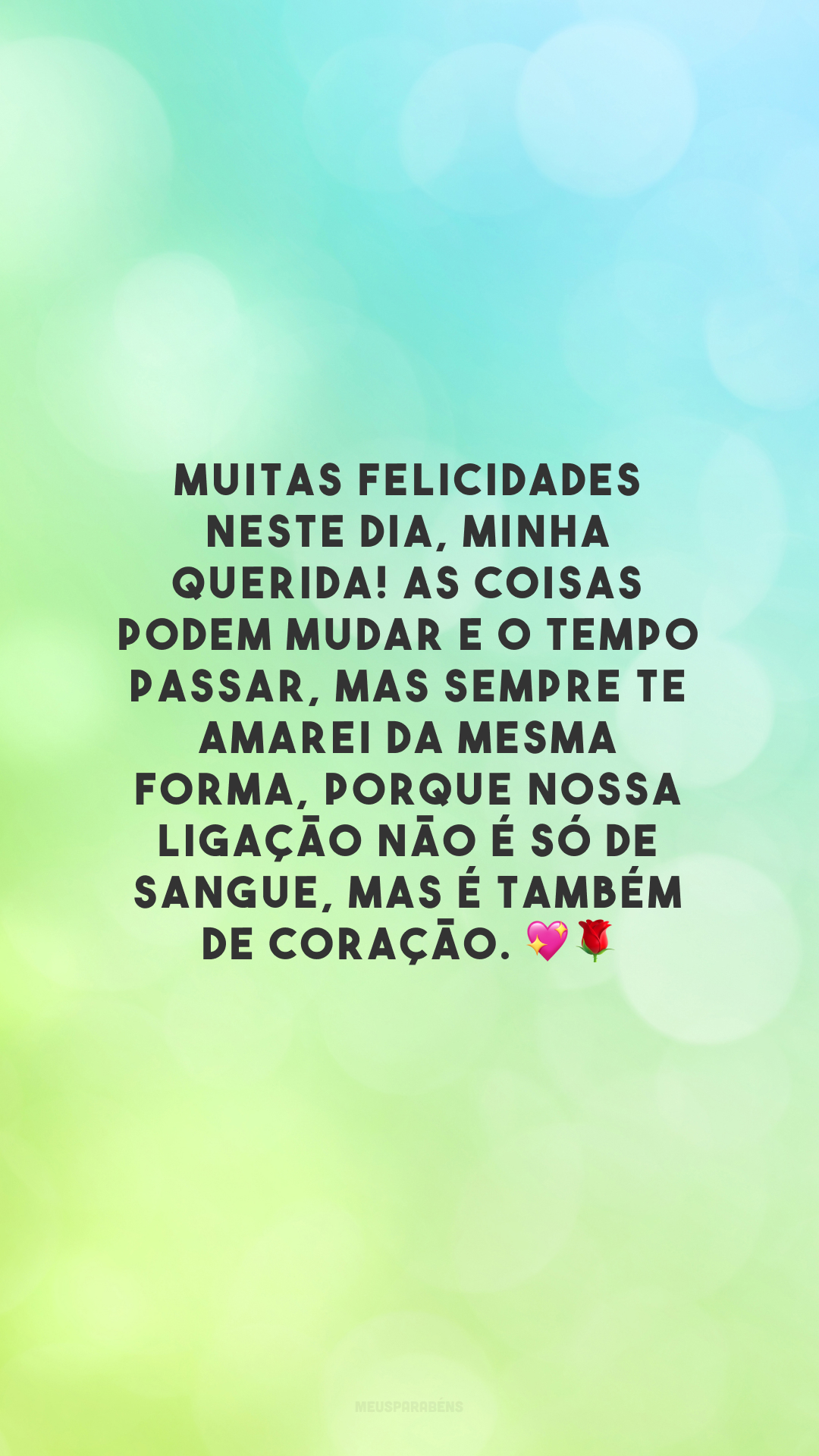 Muitas felicidades neste dia, minha querida! As coisas podem mudar e o tempo passar, mas sempre te amarei da mesma forma, porque nossa ligação não é só de sangue, mas é também de coração. 💖🌹