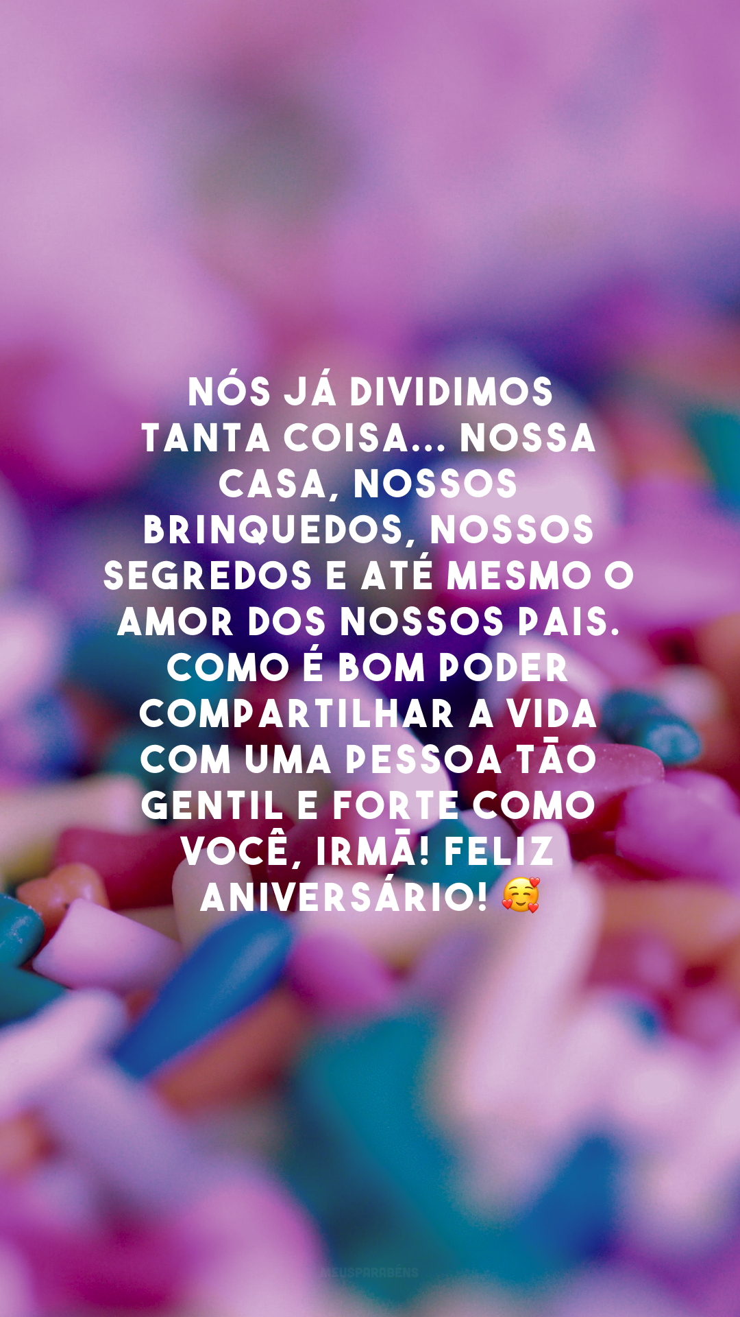 Nós já dividimos tanta coisa... Nossa casa, nossos brinquedos, nossos segredos e até mesmo o amor dos nossos pais. Como é bom poder compartilhar a vida com uma pessoa tão gentil e forte como você, irmã! Feliz aniversário! 🥰