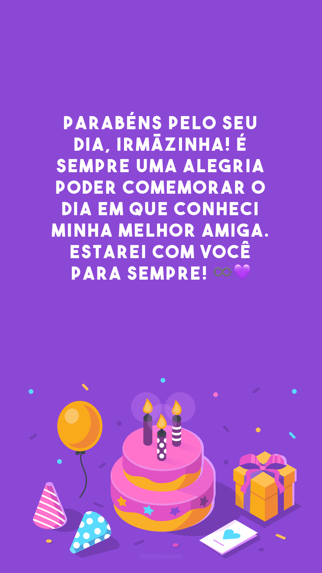 Parabéns pelo seu dia, irmãzinha! É sempre uma alegria poder comemorar o dia em que conheci minha melhor amiga. Estarei com você para sempre! ♾💜