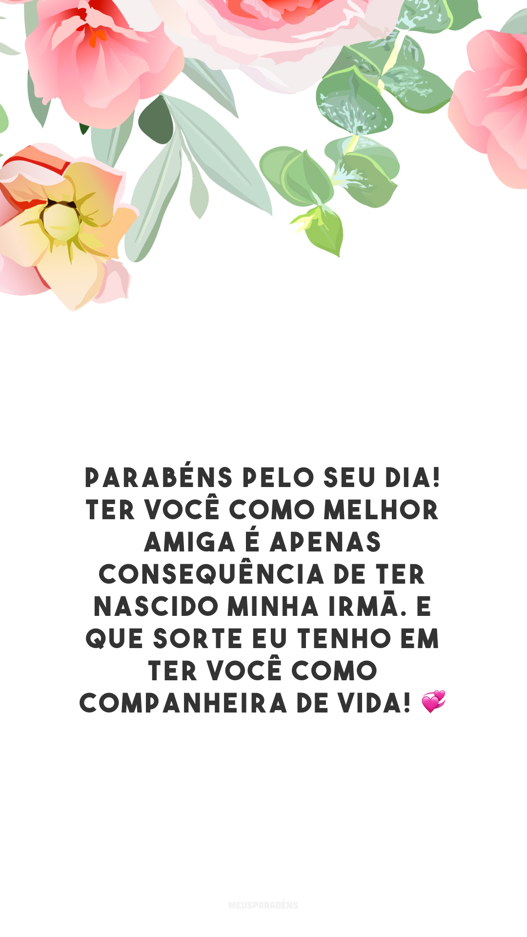 Parabéns pelo seu dia! Ter você como melhor amiga é apenas consequência de ter nascido minha irmã. E que sorte eu tenho em ter você como companheira de vida! 💞