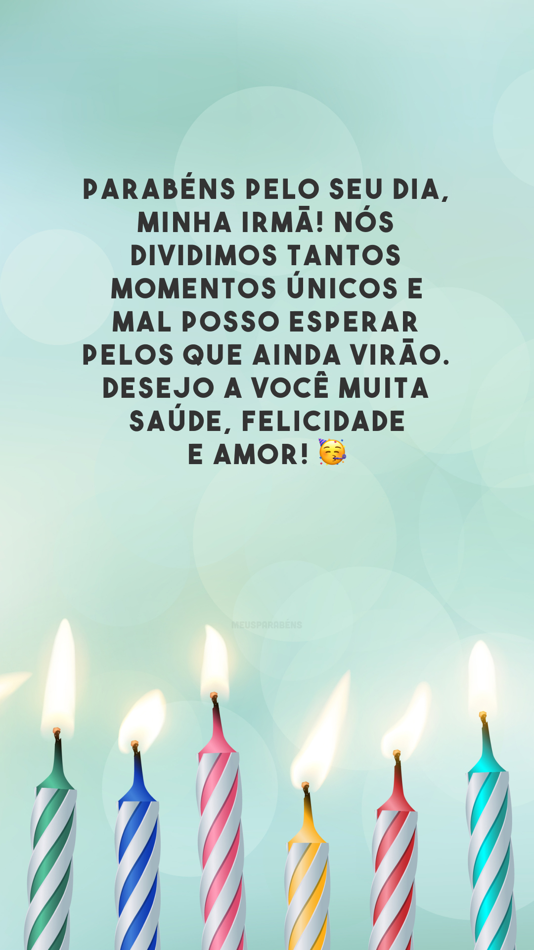 Parabéns pelo seu dia, minha irmã! Nós dividimos tantos momentos únicos e mal posso esperar pelos que ainda virão. Desejo a você muita saúde, felicidade e amor! 🥳