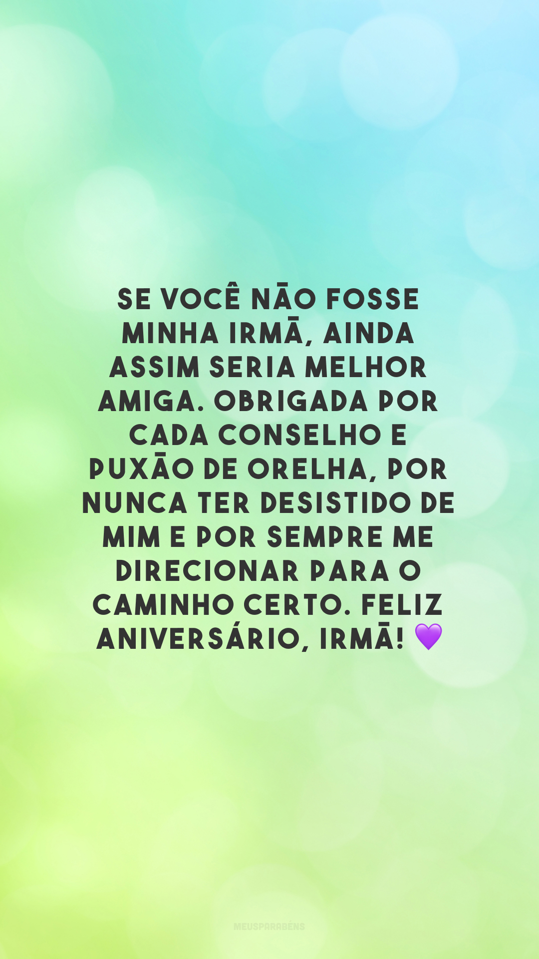 Se você não fosse minha irmã, ainda assim seria melhor amiga. Obrigada por cada conselho e puxão de orelha, por nunca ter desistido de mim e por sempre me direcionar para o caminho certo. Feliz aniversário, irmã! 💜