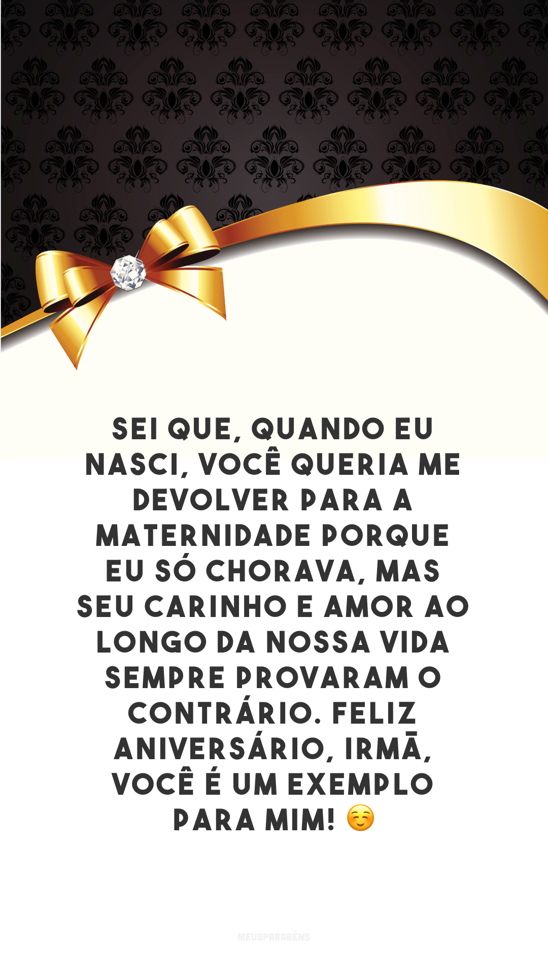 Sei que, quando eu nasci, você queria me devolver para a maternidade porque eu só chorava, mas seu carinho e amor ao longo da nossa vida sempre provaram o contrário. Feliz aniversário, irmã, você é um exemplo para mim! ☺