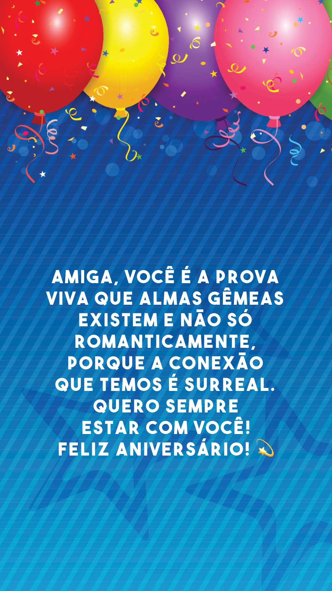 Amiga, você é a prova viva que almas gêmeas existem e não só romanticamente, porque a conexão que temos é surreal. Quero sempre estar com você! Feliz aniversário! 💫