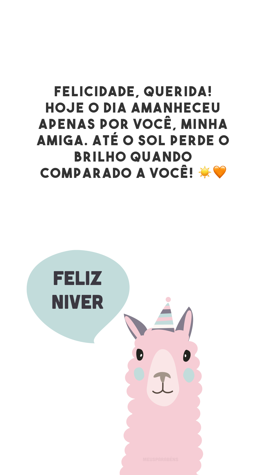 Felicidade, querida! Hoje o dia amanheceu apenas por você, minha amiga. Até o sol perde o brilho quando comparado a você! ☀🧡