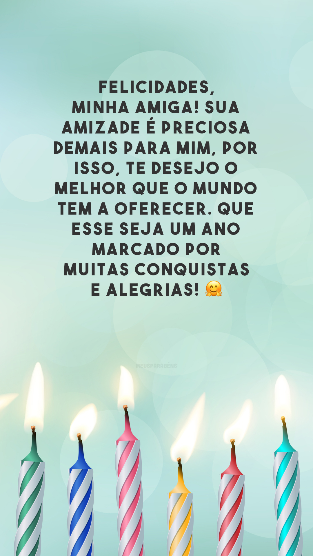 Felicidades, minha amiga! Sua amizade é preciosa demais para mim, por isso, te desejo o melhor que o mundo tem a oferecer. Que esse seja um ano marcado por muitas conquistas e alegrias! 🤗