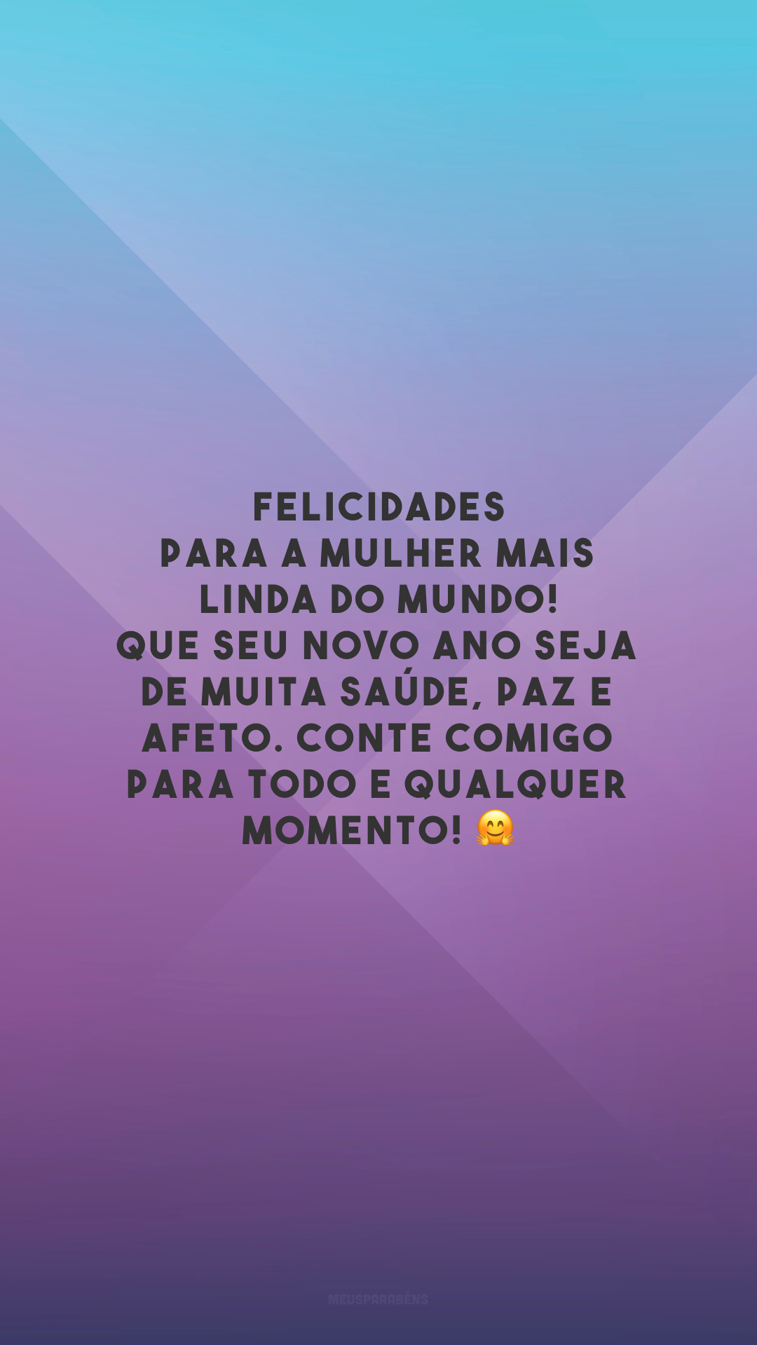 Felicidades para a mulher mais linda do mundo! Que seu novo ano seja de muita saúde, paz e afeto. Conte comigo para todo e qualquer momento! 🤗