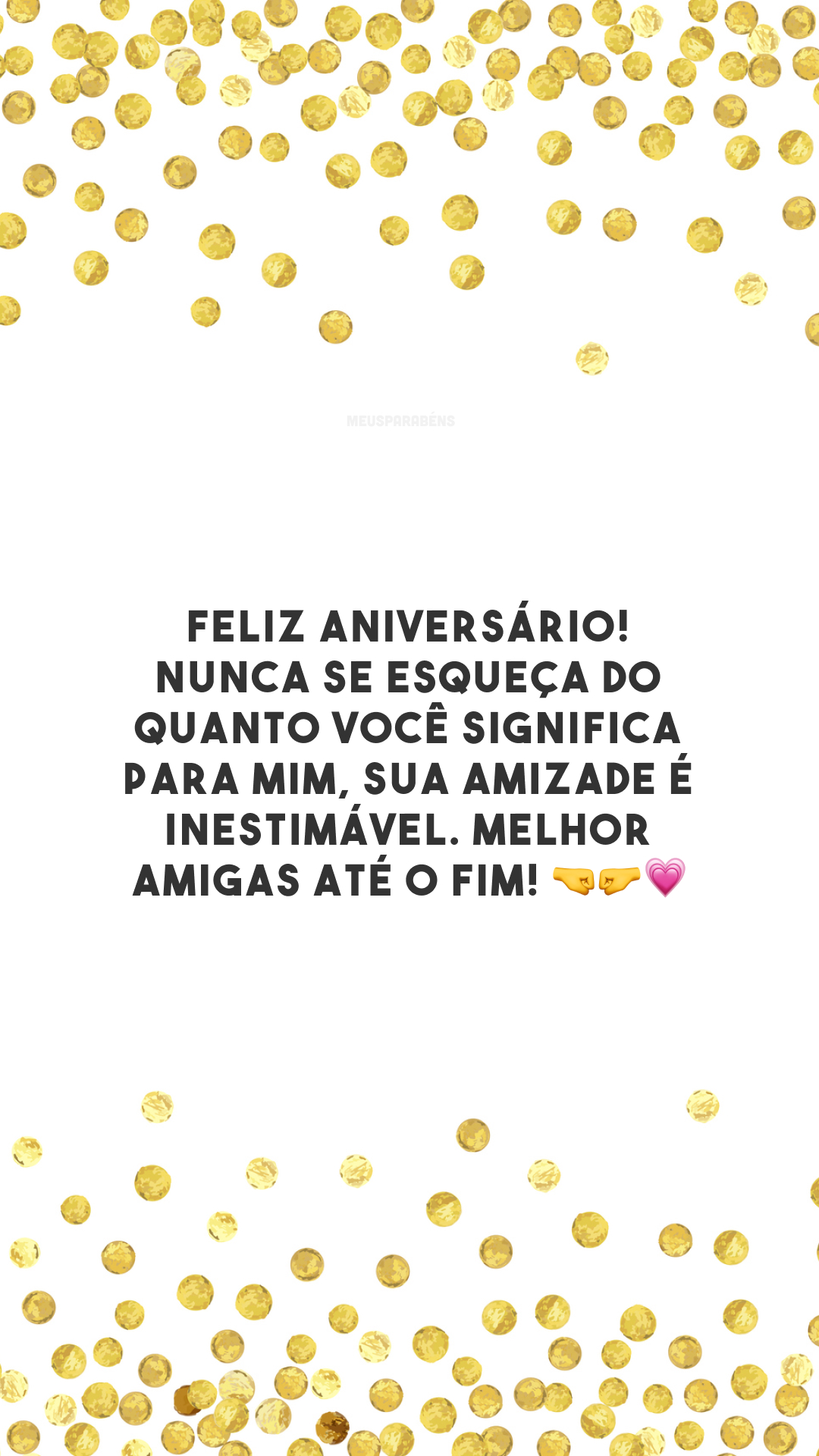 Feliz aniversário! Nunca se esqueça do quanto você significa para mim, sua amizade é inestimável. Melhor amigas até o fim! 🤜🤛💗