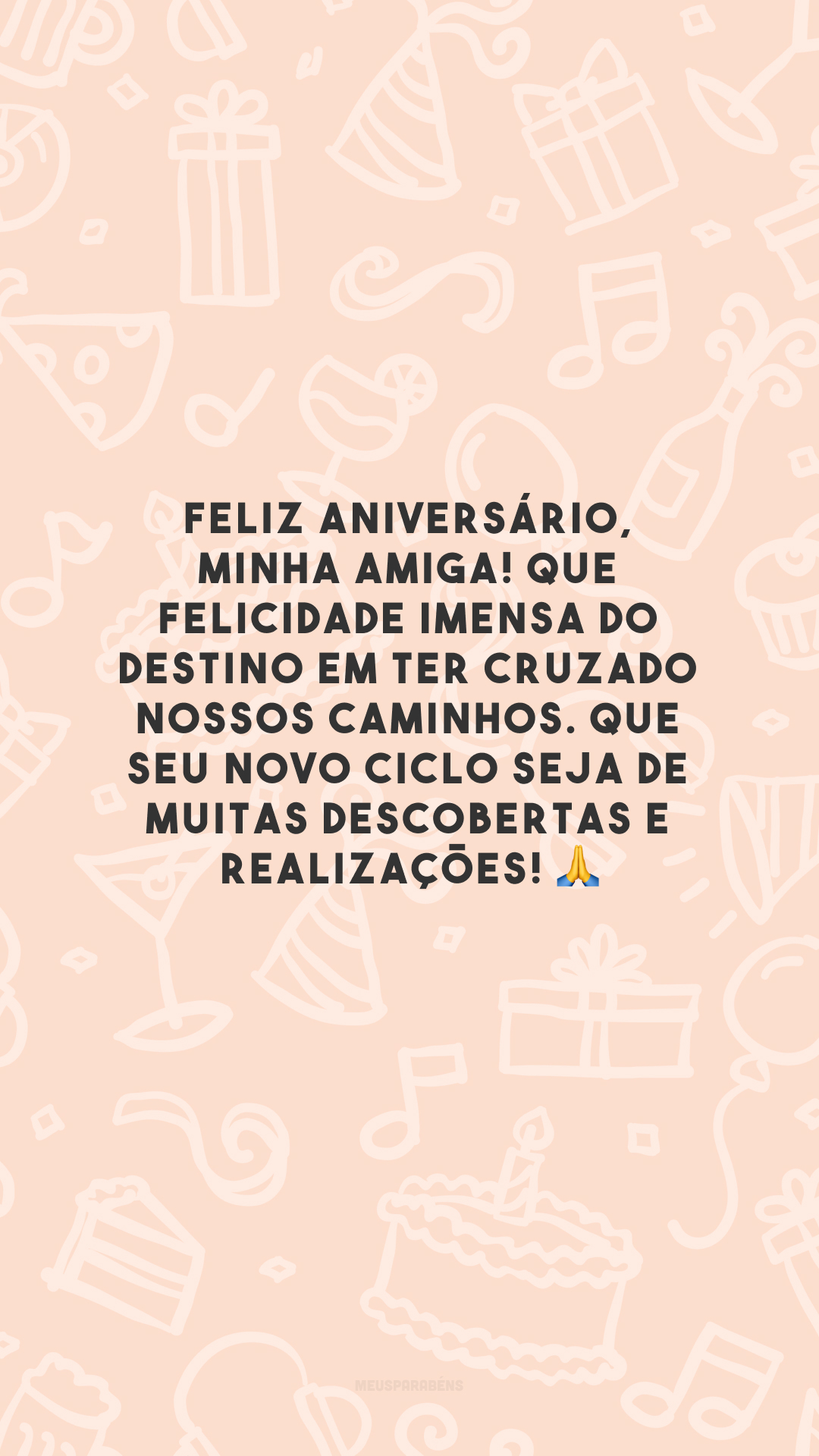 Feliz aniversário, minha amiga! Que felicidade imensa do destino em ter cruzado nossos caminhos. Que seu novo ciclo seja de muitas descobertas e realizações! 🙏