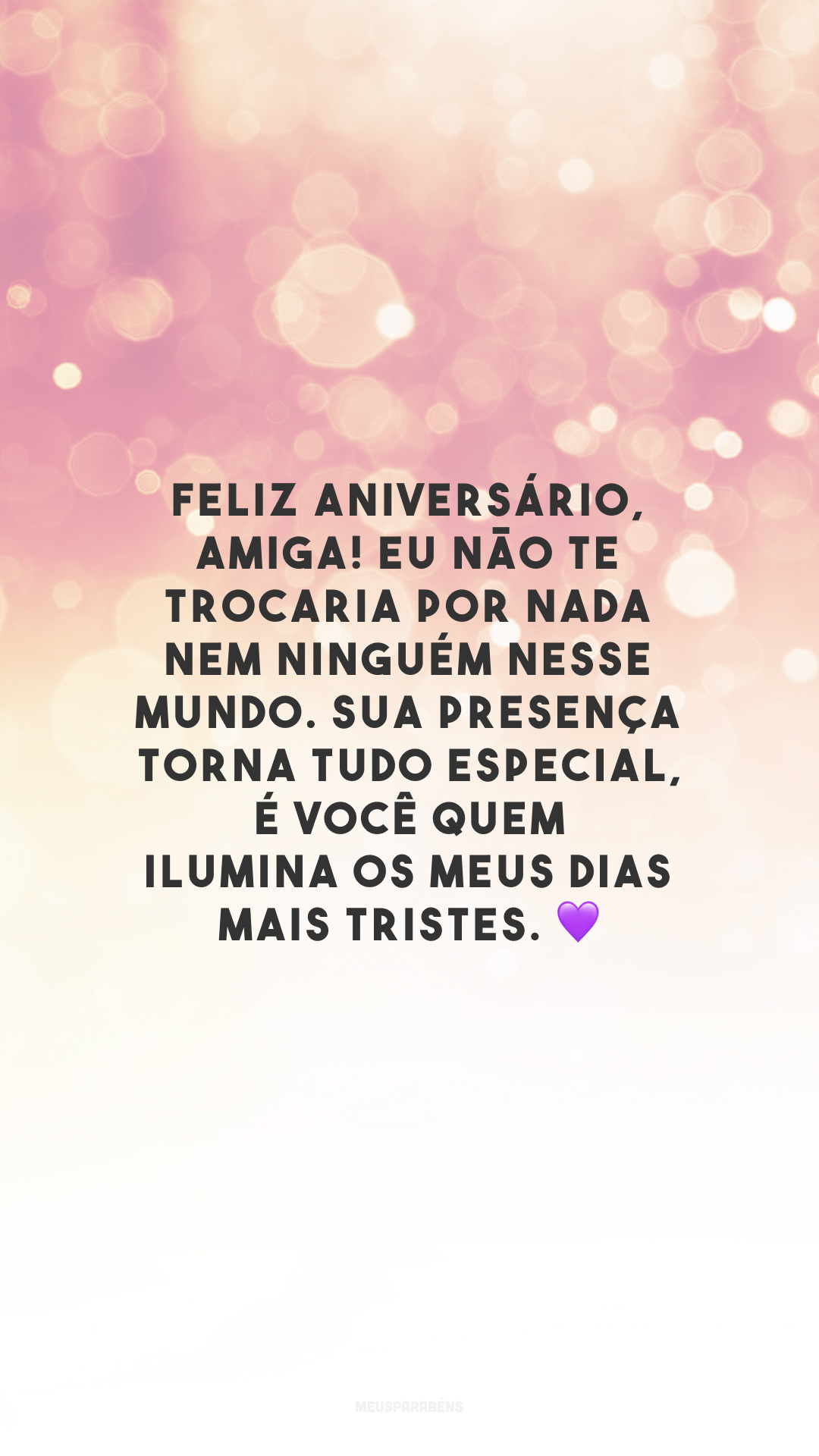 Feliz aniversário, amiga! Eu não te trocaria por nada nem ninguém nesse mundo. Sua presença torna tudo especial, é você quem ilumina os meus dias mais tristes. 💜