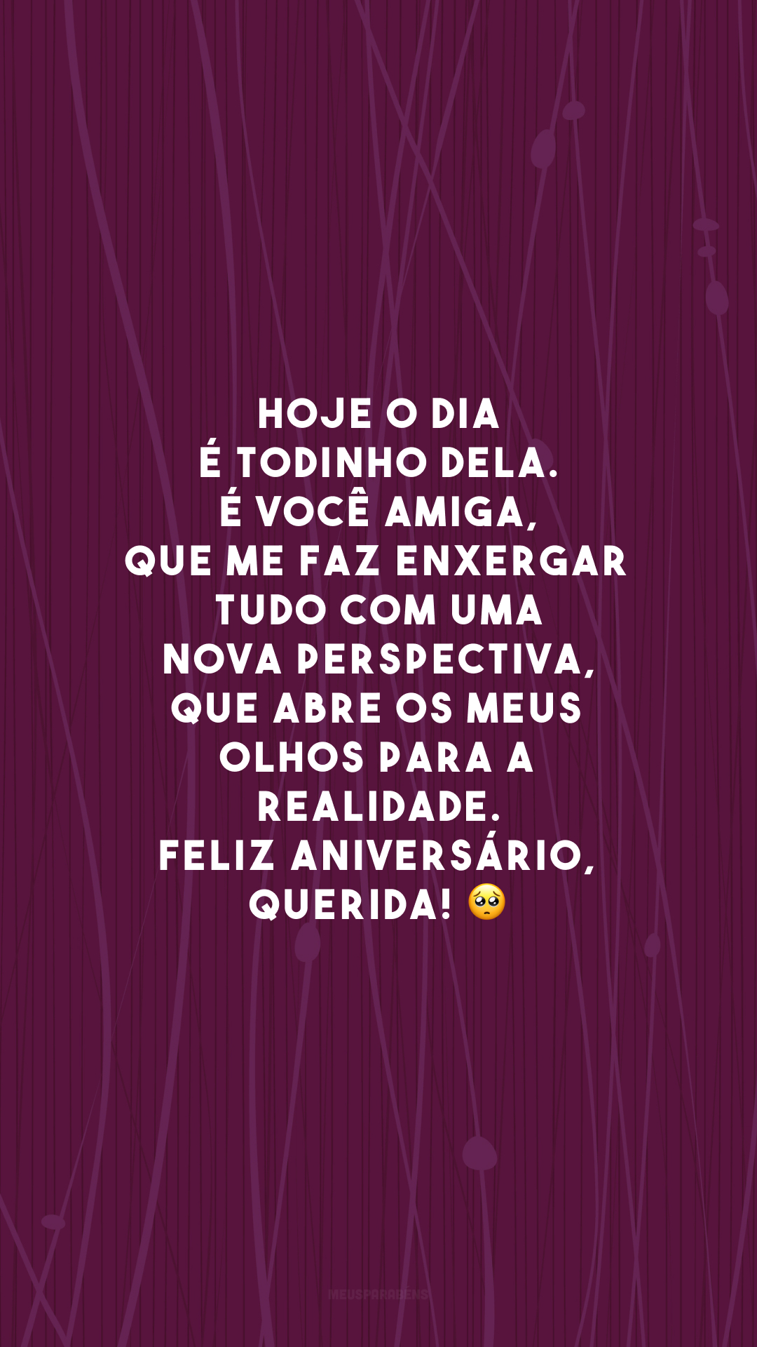 Hoje o dia é todinho dela. É você amiga, que me faz enxergar tudo com uma nova perspectiva, que abre os meus olhos para a realidade. Feliz aniversário, querida! 🥺