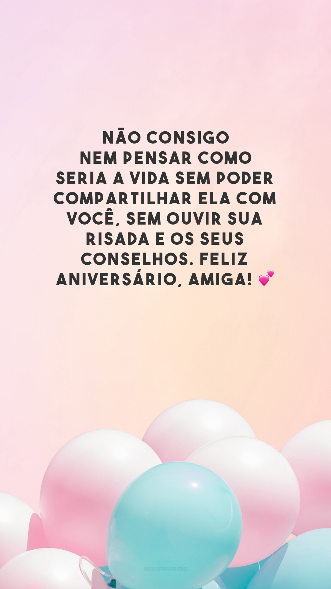 Não consigo nem pensar como seria a vida sem poder compartilhar ela com você, sem ouvir sua risada e os seus conselhos. Feliz aniversário, amiga! 💕