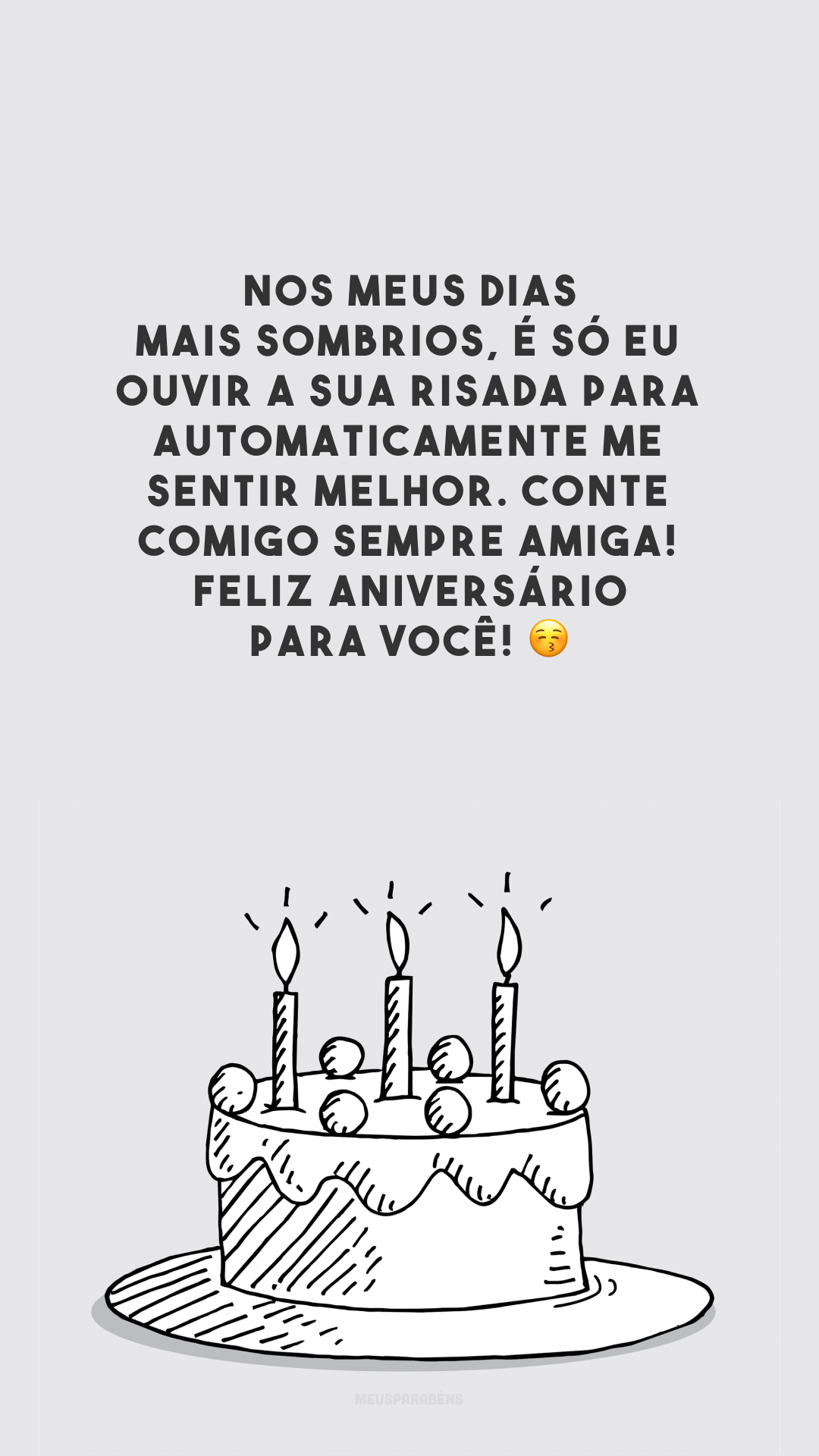 Nos meus dias mais sombrios, é só eu ouvir a sua risada para automaticamente me sentir melhor. Conte comigo sempre amiga! Feliz aniversário para você! 😚