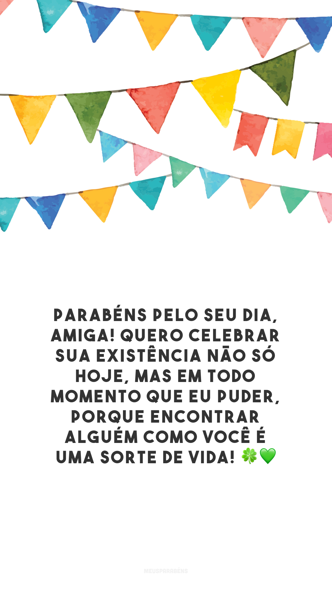 Parabéns pelo seu dia, amiga! Quero celebrar sua existência não só hoje, mas em todo momento que eu puder, porque encontrar alguém como você é uma sorte de vida! 🍀💚