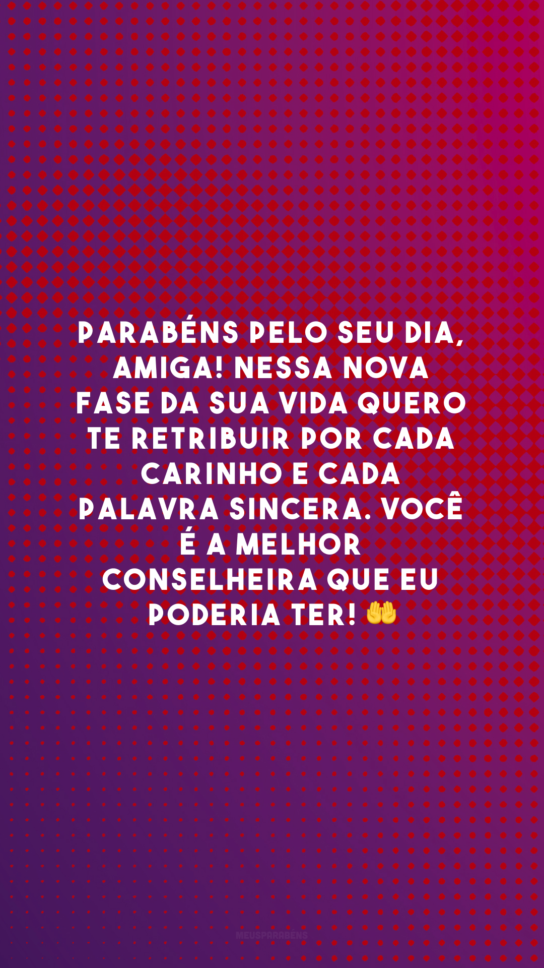 Parabéns pelo seu dia, amiga! Nessa nova fase da sua vida quero te retribuir por cada carinho e cada palavra sincera. Você é a melhor conselheira que eu poderia ter! 🤲