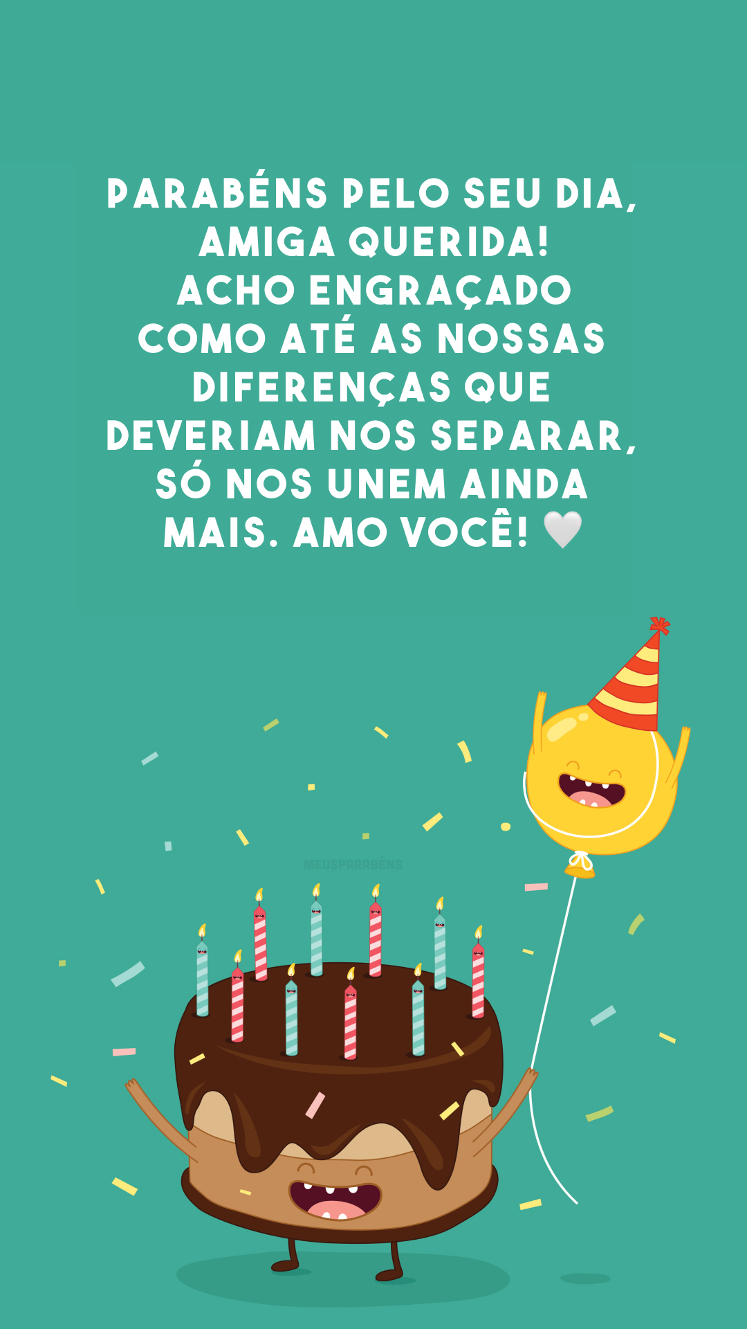 Parabéns pelo seu dia, amiga querida! Acho engraçado como até as nossas diferenças que deveriam nos separar, só nos unem ainda mais. Amo você! 🤍