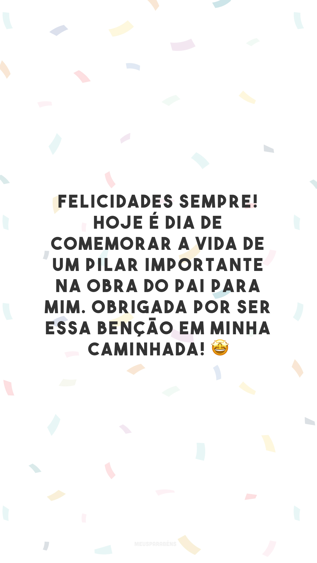 Felicidades sempre! Hoje é dia de comemorar a vida de um pilar importante na obra do Pai para mim. Obrigada por ser essa benção em minha caminhada! 🤩