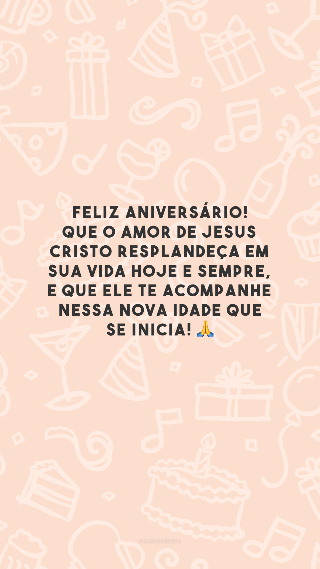 Feliz aniversário! Que o amor de Jesus Cristo resplandeça em sua vida hoje e sempre, e que Ele te acompanhe nessa nova idade que se inicia! 🙏