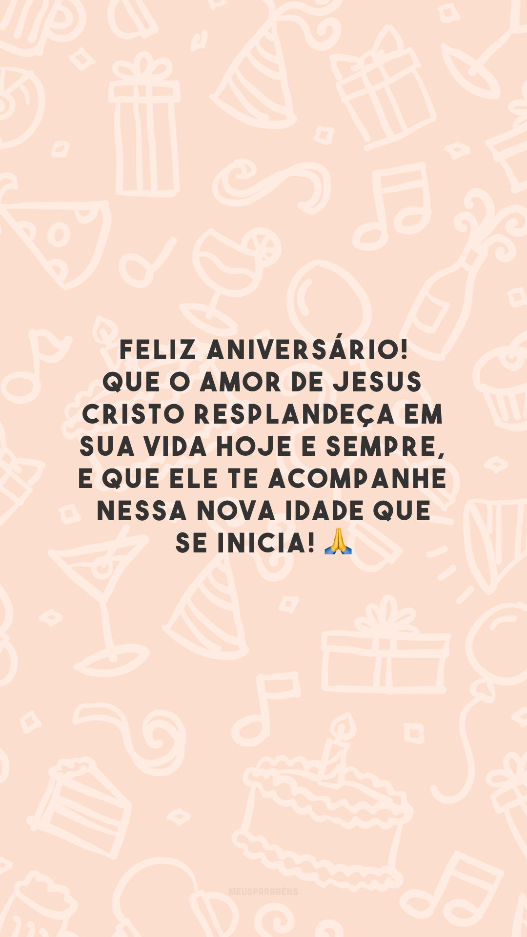 Feliz aniversário! Que o amor de Jesus Cristo resplandeça em sua vida hoje e sempre, e que Ele te acompanhe nessa nova idade que se inicia! 🙏