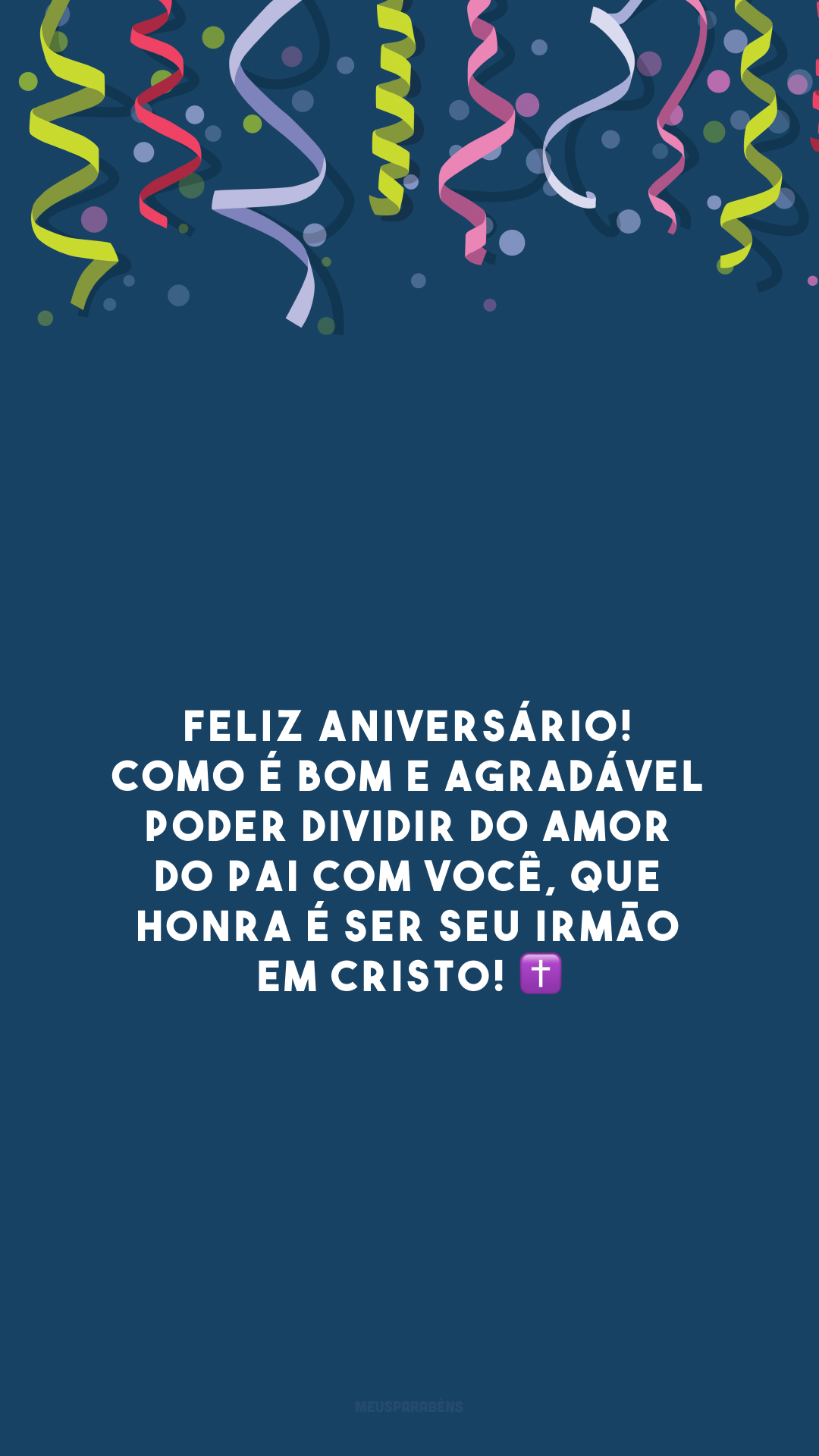 Feliz aniversário! Como é bom e agradável poder dividir do amor do Pai com você, que honra é ser seu irmão em Cristo! ✝