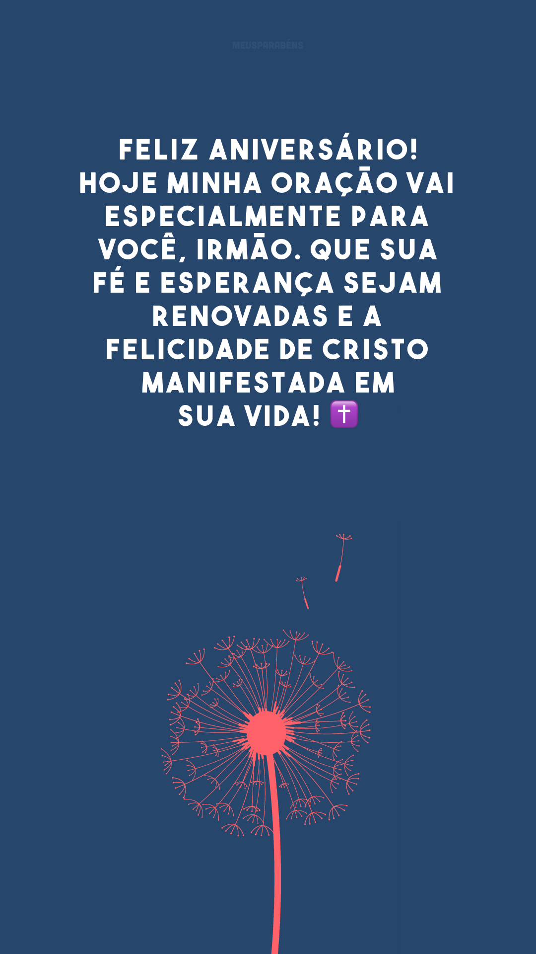 Feliz aniversário! Hoje minha oração vai especialmente para você, irmão. Que sua fé e esperança sejam renovadas e a felicidade de Cristo manifestada em sua vida! ✝