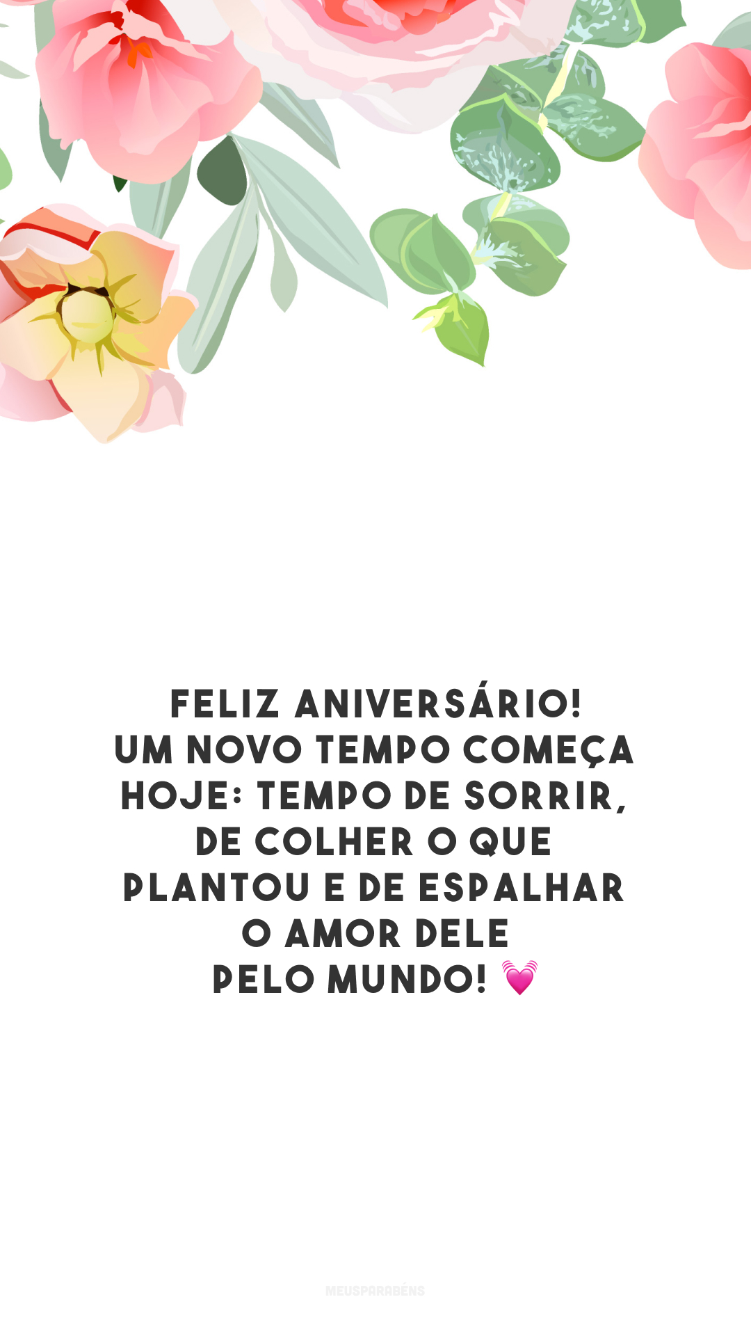 Feliz aniversário! Um novo tempo começa hoje: tempo de sorrir, de colher o que plantou e de espalhar o amor dEle pelo mundo! 💓