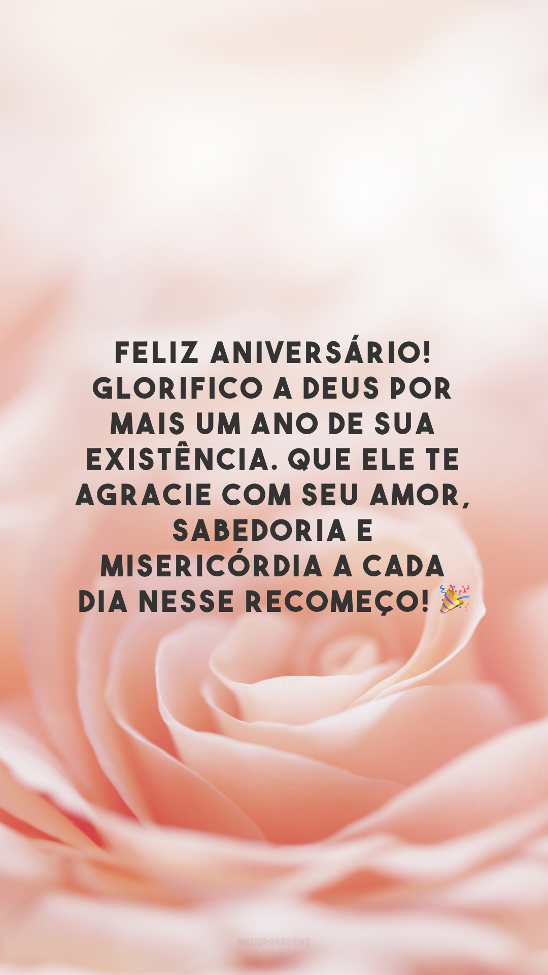 Feliz aniversário! Glorifico a Deus por mais um ano de sua existência. Que Ele te agracie com Seu amor, sabedoria e misericórdia a cada dia nesse recomeço! 🎉