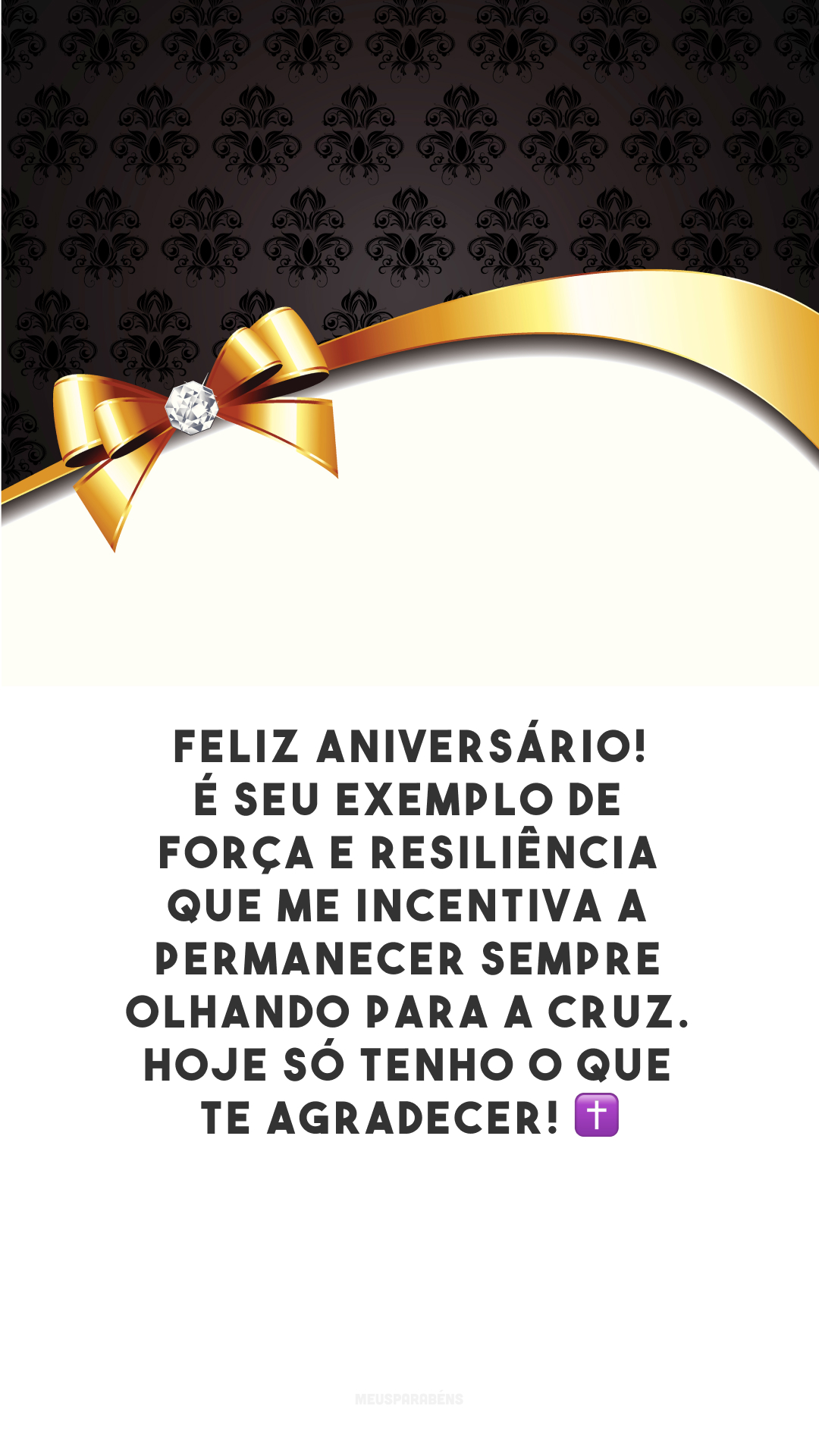 Feliz aniversário! É seu exemplo de força e resiliência que me incentiva a permanecer sempre olhando para a cruz. Hoje só tenho o que te agradecer! ✝