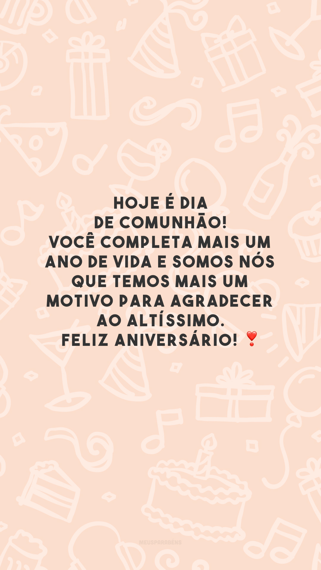 Hoje é dia de comunhão! Você completa mais um ano de vida e somos nós que temos mais um motivo para agradecer ao Altíssimo. Feliz aniversário! ❣