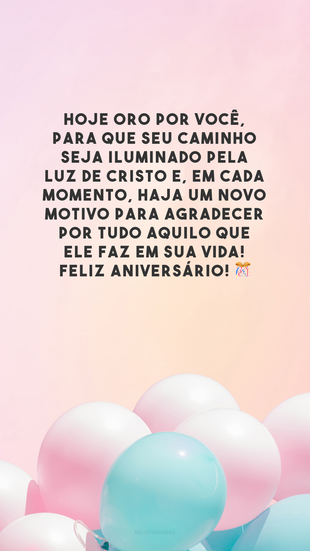 Hoje oro por você, para que seu caminho seja iluminado pela luz de Cristo e, em cada momento, haja um novo motivo para agradecer por tudo aquilo que Ele faz em sua vida! Feliz aniversário! 🎊