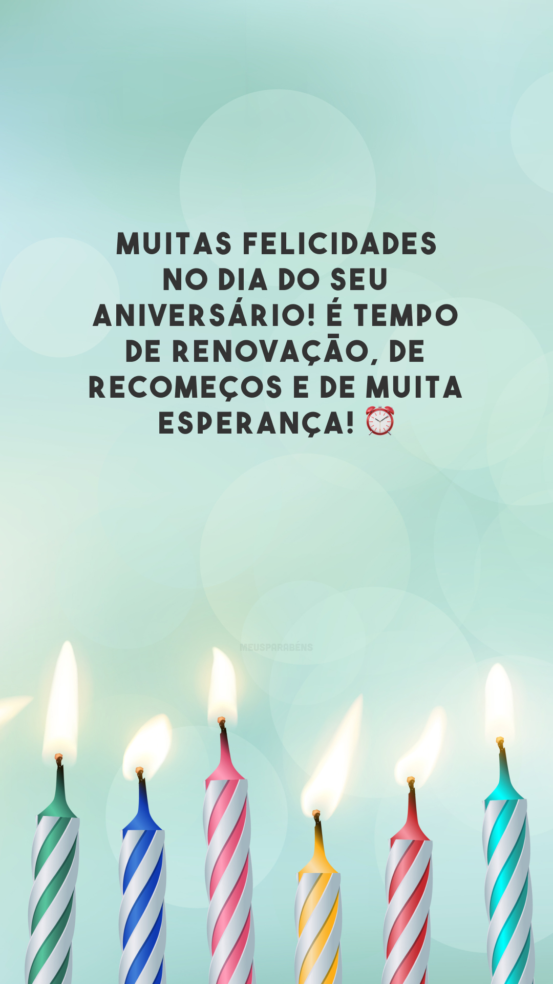 Muitas felicidades no dia do seu aniversário! É tempo de renovação, de recomeços e de muita esperança! ⏰